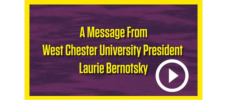 A Message From West Chester University President Laurie Bernotsky - Click to View Video